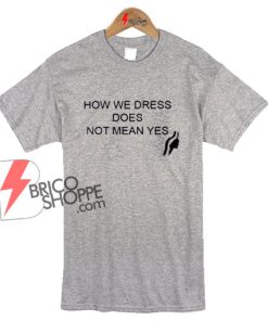How We Dress Does Not Mean Yes T-Shirt On Sale