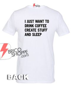 I-Just-Want-To-Drink-Coffee-Create-Stuff-And-Sleep-T-shirt-Back