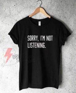 sorry-i'm-not-listening-shirt-On-Sale