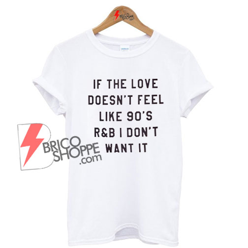If-The-Love-Doesn't-Feel-Like-90's-r&b-T-Shirt-On-Sale