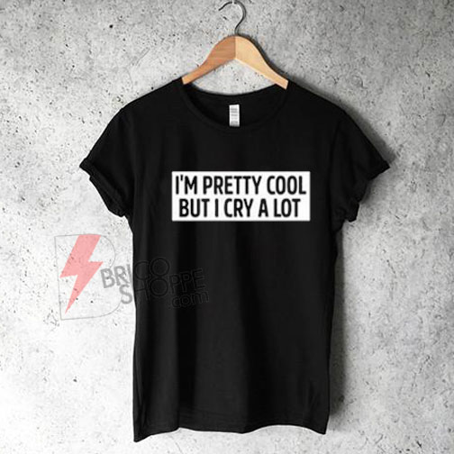 I’m Pretty Cool But I Cry A Lot T-Shirt On Sale