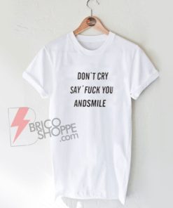 Don't Cry Say Fuck You And Smile T-Shirt On Sale