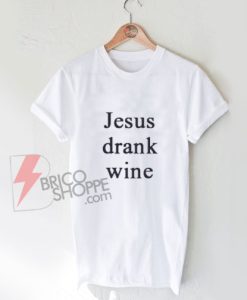 Jesus-drank-wine-Shirt-On-Sale,-Funny-T-Shirt-On-Sale