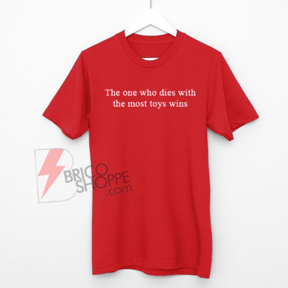 The One Who Dies With The Most Toys Wins T-Shirt On Sale - bricoshoppe.com