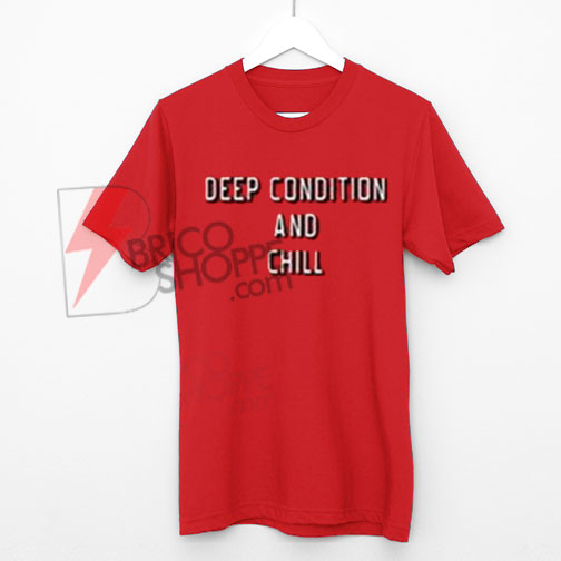Deep-Condition-And-Chill-T-Shirt-On-Sale