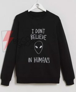 I Don't Believe In Humans Alien Sweatshirt On Sale