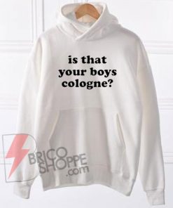 IS THAT YOUR BOYS COLOGNE hoodie On Sale