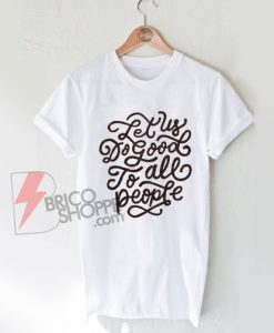 Let Us Do Good To All People T Shirt On Sale
