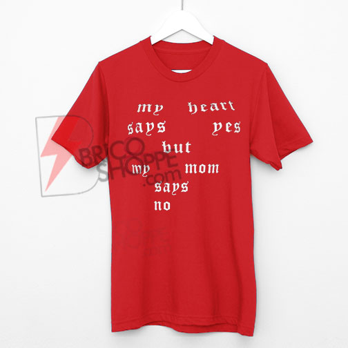 My Heart says Yes but Mom Says no Shirt, Funny Quote shirt On Sale