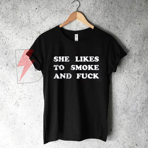 She Likes Smoke and Fuck T-Shirt On Sale