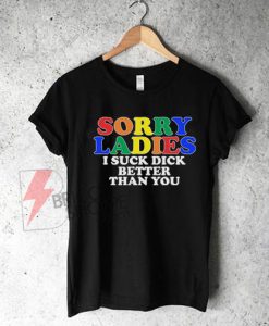 Sorry Ladies I Suck Dick Better than You Shirt