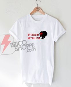 Bye Becky Bye Felicia T-Shirt on Sale