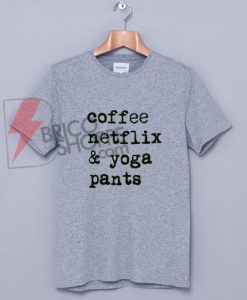 Coffee, Netflix & Yoga Pants T-Shirt On Sale