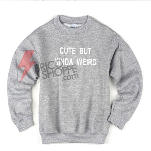Cute But Kinda Weird sweatshirt On Sale