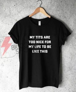 My tits are too nice for my life be like this T-Shirt On Sale