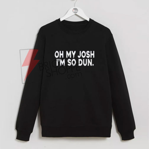 Oh My Josh I’m So Dun Sweatshirt On Sale
