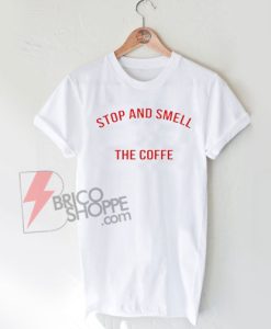 Stop-and-Smell-The-Coffe-T-Shirt-On-Sale