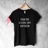 You're using My Oxygen T-Shirt On Sale