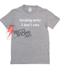Breaking-News-I-Dont-Care-Shirt