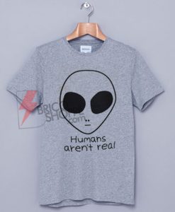 HUMANS AREN'T REAL T-Shirt On Sale