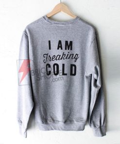 I Am Freaking Cold Sweatshirt On Sale