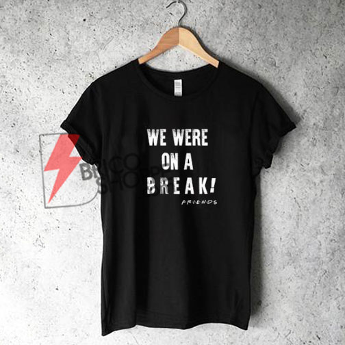 We Were on a Break Friends T-Shirt, FRIENDS T-Shirt On Sale