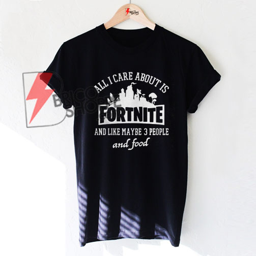 ALL-I-CARE-ABOUT-IS-FORTNITE-Shirt-On-Sale