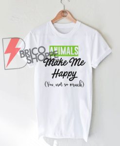 Animals-make-me-happy-you-not-so-much-T-Shirt-On-Sale
