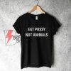 EAT PUSSY NOT ANIMALS T-Shirt, Funny Shirt On Sale
