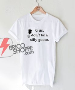 Gus don't be a silly goose. T-shirt On Sale