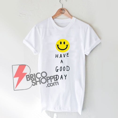 Have A Good Day T-Shirt On Sale