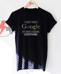 I don’t need google my wife knows everything T-Shirt On Sale