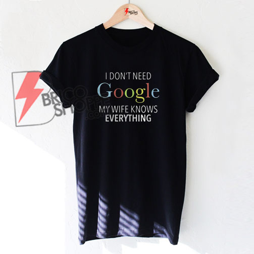 I don’t need google my wife knows everything T-Shirt On Sale