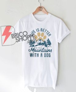 LIFE IS BETTER in the mountains WITH A DOG Shirt On Sale