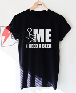 ME I NEED A BEER T-Shirt On Sale