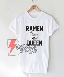 Ramen Queen Shirt On Sale, Ramen T-Shirt On Sale