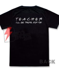Teacher I’ll be there for you T-SHIRT On Sale
