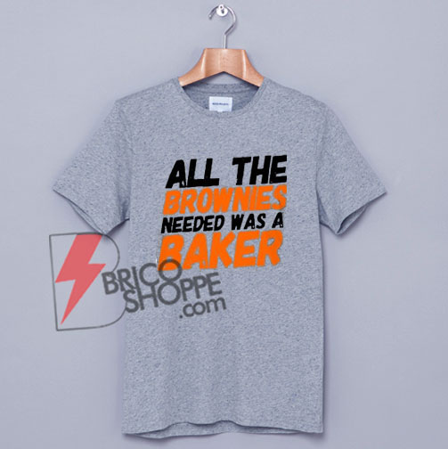 All-The-Brownies-Needed-Was-a-Baker-T-Shirt-On-Sale