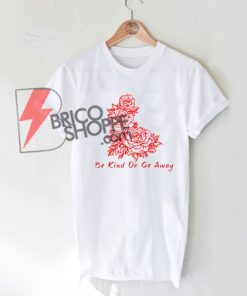 Be Kind Or Go Away Shirt On Sale