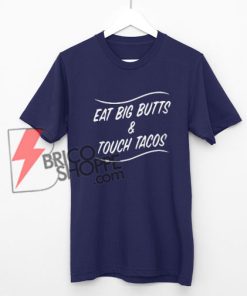 Eat big butts and touch tacos shirt