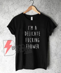I'm Delicate Fucking Flower Shirt On Sale