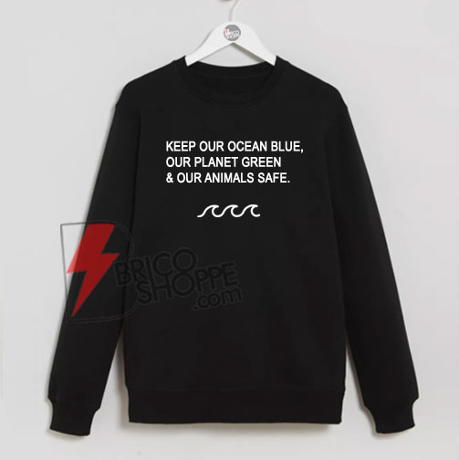 KEEP-OUR-OCEAN-BLUE-OUR-PLANET-GREEN-&-OUR-ANIMALS-SAFE---Sweatshirt
