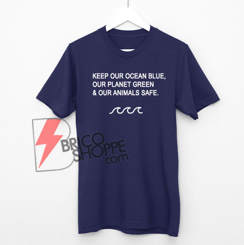 KEEP-OUR-OCEAN-BLUE-OUR-PLANET-GREEN-&-OUR-ANIMALS-SAFE---T-Shirt-On-Sale