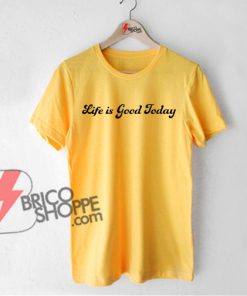 LIfe-is-Good-Today-T-Shirt-On-Sale