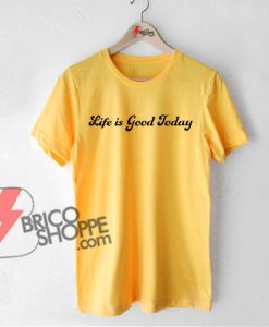 LIfe-is-Good-Today-T-Shirt-On-Sale