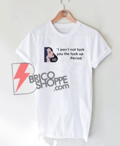 Lana Del Rey I won’t not fuck you the fuck up Period Shirt On Sale