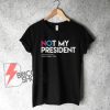 NOT-MY-PRESIDENT-T-Shirt-On-Sale