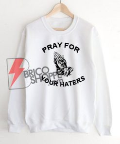 Pray For Your Haters Sweatshirt On Sale