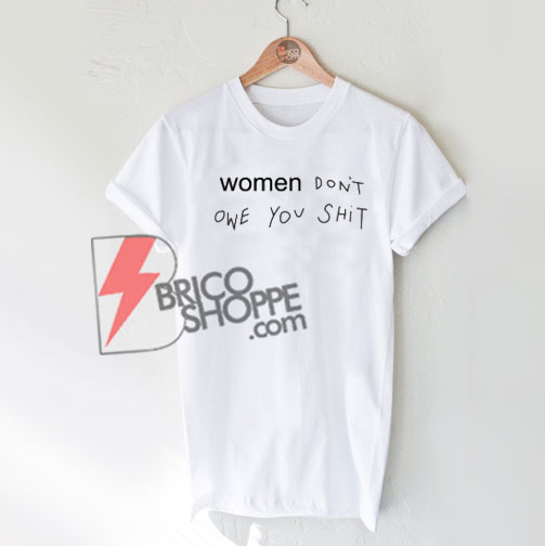 Women Don’t Owe You Shit T-Shirt
