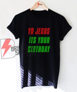 YO JESUS ITS YOUR BIRTHDAY T-Shirt On Sale